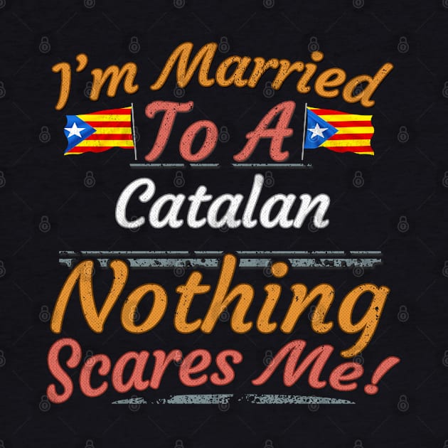 I'm Married To A Catalan Nothing Scares Me - Gift for Catalan From Catalonia Catalunya,Catalonha,Cataluna,Catalan,Catalanes,Estelada,Blava,Barcelona, by Country Flags